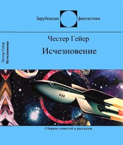 Читать книгу Исчезновение (Фантастические рассказы), автор Гейер Честер Исчезновение (Фантастические рассказы) - Гейер Честер