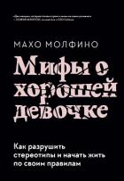 Читать книгу Мифы о хорошей девочке. Как разрушить стереотипы и начать жить по своим правилам, автор Молфино Махо Мифы о хорошей девочке. Как разрушить стереотипы и начать жить по своим правилам - Молфино Махо