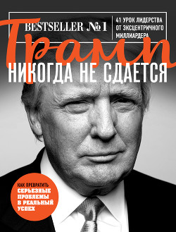 Читать книгу Трамп никогда не сдается. 41 урок лидерства от эксцентричного миллиардера, автор Трамп Дональд Трамп никогда не сдается. 41 урок лидерства от эксцентричного миллиардера - Трамп Дональд