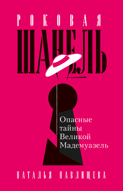 Роковая Шанель. Опасные тайны Великой Мадемуазель - Павлищева Наталья