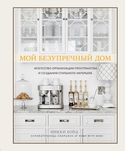 Читать книгу Мой безупречный дом. Искусство организации пространства и создания стильного интерьера, автор Бойд Никки Мой безупречный дом. Искусство организации пространства и создания стильного интерьера - Бойд Никки