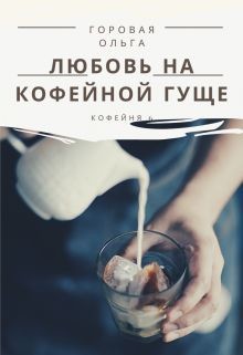Читать книгу Любовь на кофейной гуще (СИ), автор Горовая Ольга Вадимовна Любовь на кофейной гуще (СИ) - Горовая Ольга Вадимовна