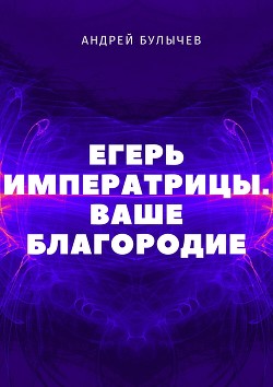 Егерь Императрицы. Ваше Благородие - Булычев Андрей Алексеевич