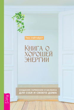 Читать книгу Книга о хорошей энергии. Создание гармонии и баланса для себя и своего дома, автор Уайтхёрст Тесс Книга о хорошей энергии. Создание гармонии и баланса для себя и своего дома - Уайтхёрст Тесс