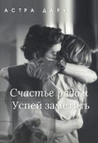 Счастье рядом, успей заметить (СИ) - Дарк Астра