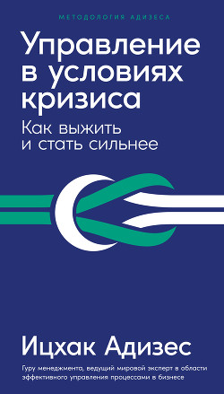 Управление в условиях кризиса. Как выжить и стать сильнее - Адизес Ицхак