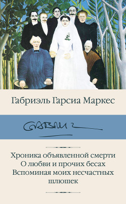 Читать книгу Хроника объявленной смерти. О любви и прочих бесах. Вспоминая моих несчастных шлюшек, автор Маркес Габриэль Гарсиа Хроника объявленной смерти. О любви и прочих бесах. Вспоминая моих несчастных шлюшек - Маркес Габриэль Гарсиа