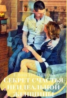 Читать книгу Секрет счастья неидеальной женщины (СИ), автор Третьякова Елена Секрет счастья неидеальной женщины (СИ) - Третьякова Елена