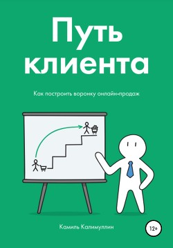Путь клиента. Как построить воронку онлайн-продаж - Калимуллин Камиль
