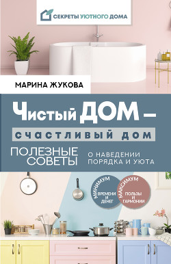 Читать книгу Чистый дом – счастливый дом. Полезные советы о наведении порядка и уюта, автор Жукова Марина Чистый дом – счастливый дом. Полезные советы о наведении порядка и уюта - Жукова Марина