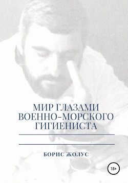 Читать книгу Мир глазами военно-морского гигиениста, автор Жолус Борис Мир глазами военно-морского гигиениста - Жолус Борис