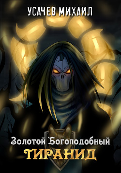 Золотой Богоподобный Тиранид (СИ) - Усачев Михаил
