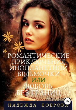 Читать книгу Романтические приключения инопланетной ведьмочки или любовь без границ, автор Коврова Надежда Романтические приключения инопланетной ведьмочки или любовь без границ - Коврова Надежда