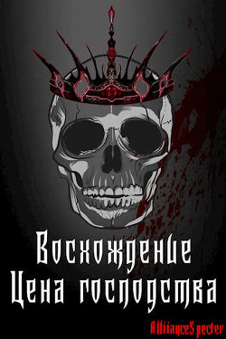 Читать книгу Восхождение. Цена господства (СИ), автор "AllianceSpecter" Восхождение. Цена господства (СИ) - "AllianceSpecter"