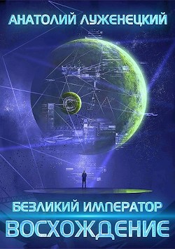 Читать книгу Безликий Император. Восхождение (СИ), автор Луженецкий Анатолий Безликий Император. Восхождение (СИ) - Луженецкий Анатолий