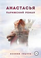 Читать книгу Анастасья. Парижский роман, автор Трачук Ксения Анастасья. Парижский роман - Трачук Ксения