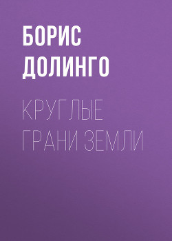 Круглые грани земли - Долинго Борис