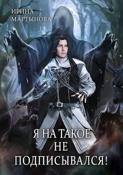 Я на такое не подписывался! (СИ) - Мартынова Ирина