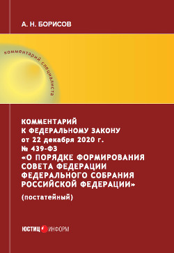 Комментарий к Федеральному закону от 22 декабря 2020 г. № 439‑ФЗ «О порядке формирования Совета Феде - Борисов Александр Анатольевич