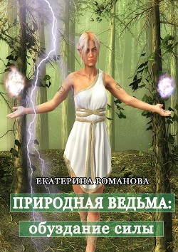 Природная ведьма: обуздание силы (СИ) - Романова Екатерина Ивановна
