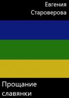 Читать книгу Прощание славянки (СИ), автор Староверова Евгения Прощание славянки (СИ) - Староверова Евгения