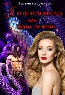 Я не об этом мечтала или Попала, так попала (СИ) - Барматти Татьяна
