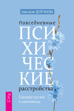 Повседневные психические расстройства. Самодиагностика и самопомощь - Долганова Анастасия