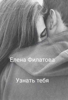 Узнать тебя (СИ) - Филатова Елена