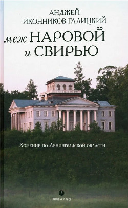 Меж Наровой и Свирью. Хожение по Ленинградской области - Иконников-Галицкий Анджей Анджеевич
