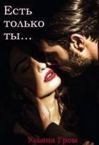 Читать книгу Есть только ты (СИ), автор Гром Ульяна Есть только ты (СИ) - Гром Ульяна