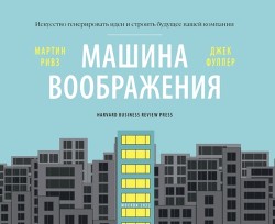 Машина воображения: искусство генерировать идеи и строить будущее вашей компании - Ривз Мартин