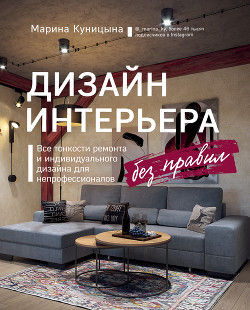 Читать книгу Дизайн интерьера без правил. Все тонкости ремонта и индивидуального дизайна для непрофессионалов, автор Куницына Марина Дизайн интерьера без правил. Все тонкости ремонта и индивидуального дизайна для непрофессионалов - Куницына Марина
