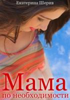 Читать книгу Мама по необходимости (СИ), автор Шерив Екатерина Мама по необходимости (СИ) - Шерив Екатерина