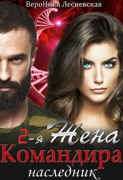 Читать книгу Вторая жена Командира. Наследник (СИ), автор Лесневская Вероника Вторая жена Командира. Наследник (СИ) - Лесневская Вероника