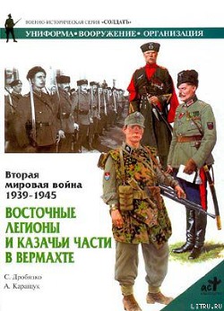 Восточные легионы и казачьи части в Вермахте - Дробязко Сергей Игоревич