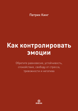Как контролировать эмоции. Обретите равновесие, устойчивость, спокойствие, свободу от стресса, трево - Кинг Патрик