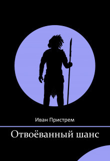 Читать книгу Отвоёванный шанс (СИ), автор Пристрем Иван Отвоёванный шанс (СИ) - Пристрем Иван