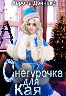 Читать книгу Снегурочка для Кая (СИ), автор Дэйнеко Аврора Снегурочка для Кая (СИ) - Дэйнеко Аврора