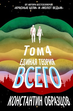 Единая теория всего. Том 4 (финальный). Антропный принцип, продолжение - Образцов Константин
