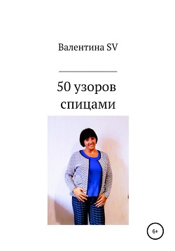 Читать книгу 50 узоров спицами, автор SV Валентина 50 узоров спицами - SV Валентина