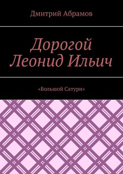 Дорогой Леонид Ильич. «Большой Сатурн» - Абрамов Дмитрий Михайлович