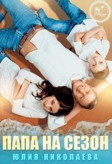 Читать книгу Папа на сезон (СИ), автор Николаева Юлия Николаевна Папа на сезон (СИ) - Николаева Юлия Николаевна
