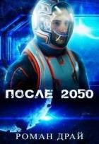 Читать книгу После 2050 (СИ), автор Драй Роман После 2050 (СИ) - Драй Роман