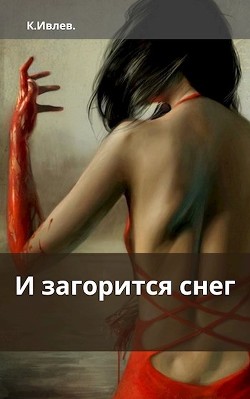 И загорится снег (СИ) - Ивлев Кирилл Юрьевич "<span class="__cf_email__" data-cfemail="0863617a61646431383e486f65696164266b6765">[email 