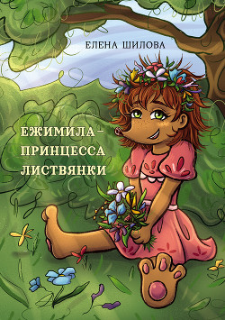 Читать книгу Ежимила – принцесса Листвянки, автор Шилова Елена Ежимила – принцесса Листвянки - Шилова Елена