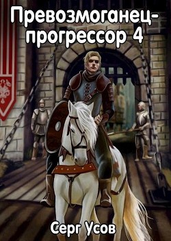 Читать книгу Превозмоганец-прогрессор 4 (СИ), автор Усов Серг Превозмоганец-прогрессор 4 (СИ) - Усов Серг