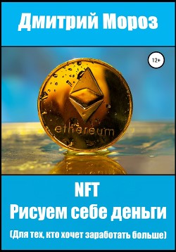 NFT Рисуем себе деньги. Для тех, кто хочет заработать больше - Мороз Дмитрий
