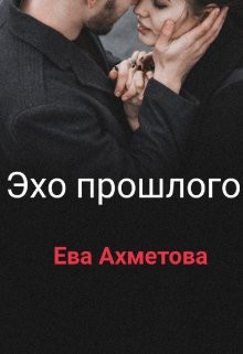 Читать книгу Эхо прошлого (СИ), автор Ахметова Евангелина Эхо прошлого (СИ) - Ахметова Евангелина