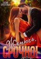 Женюсь. Срочно! (СИ) - Суботина Татия