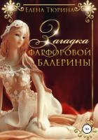 Читать книгу Загадка фарфоровой балерины (СИ), автор Тюрина Елена Александровна Загадка фарфоровой балерины (СИ) - Тюрина Елена Александровна